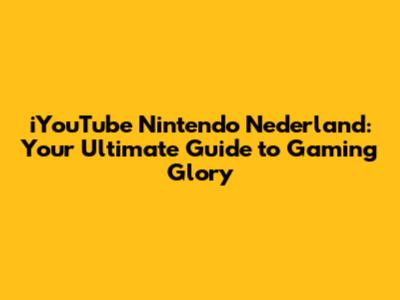 iYouTube Nintendo Nederland: Your Ultimate Guide to Gaming Glory