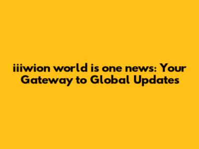 iiiwion world is one news: Your Gateway to Global Updates