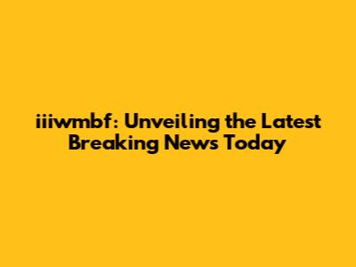 iiiwmbf: Unveiling the Latest Breaking News Today