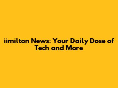 iimilton News: Your Daily Dose of Tech and More