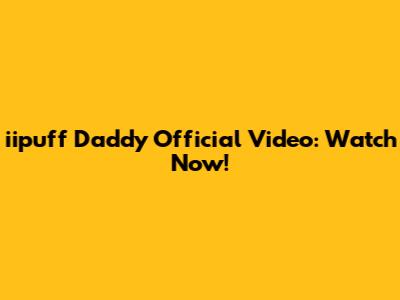 iipuff Daddy Official Video: Watch Now!