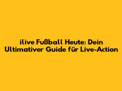 ilive Fußball Heute: Dein Ultimativer Guide für Live-Action