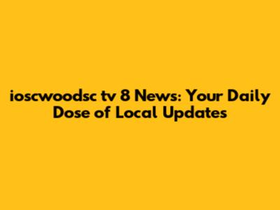 ioscwoodsc tv 8 News: Your Daily Dose of Local Updates