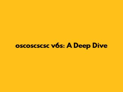 oscoscscsc v6s: A Deep Dive